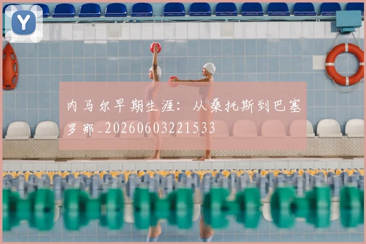 内马尔早期生涯：从桑托斯到巴塞罗那_20260603221533
