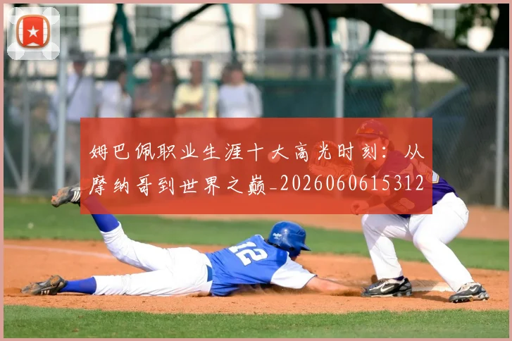 姆巴佩职业生涯十大高光时刻：从摩纳哥到世界之巅_20260606153120