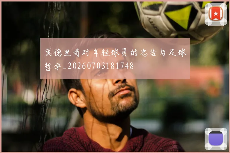 莫德里奇对年轻球员的忠告与足球哲学_20260703181748