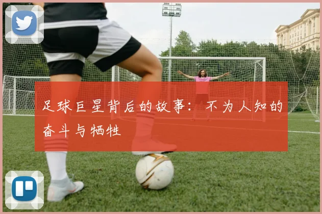 足球巨星背后的故事：不为人知的奋斗与牺牲