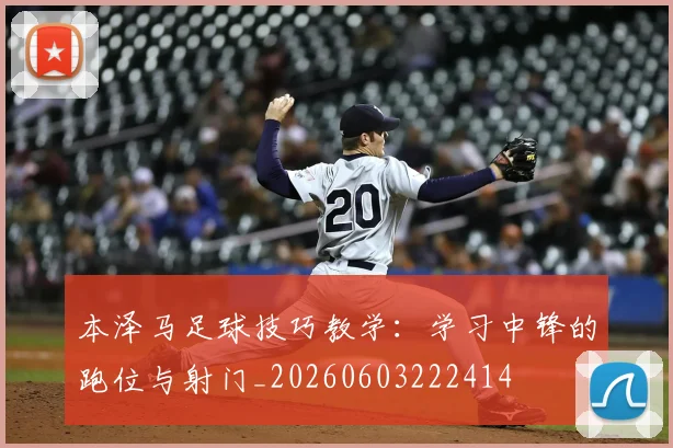 本泽马足球技巧教学：学习中锋的跑位与射门_20260603222414