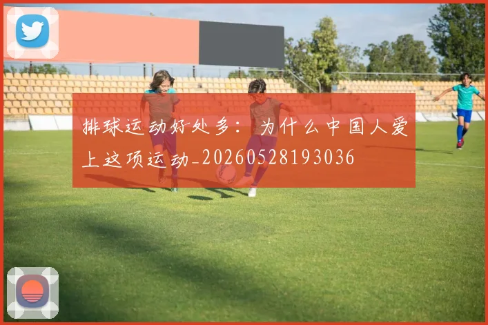 排球运动好处多：为什么中国人爱上这项运动_20260528193036